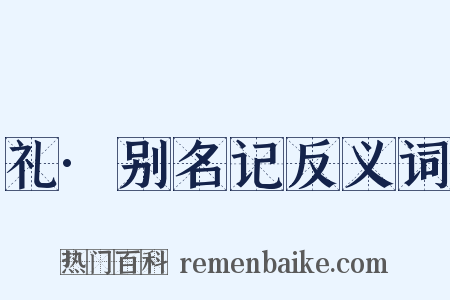 礼·别名记反义词是什么意思的图片